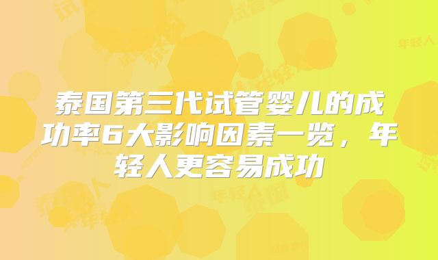 泰国第三代试管婴儿的成功率6大影响因素一览，年轻人更容易成功