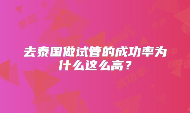 去泰国做试管的成功率为什么这么高？