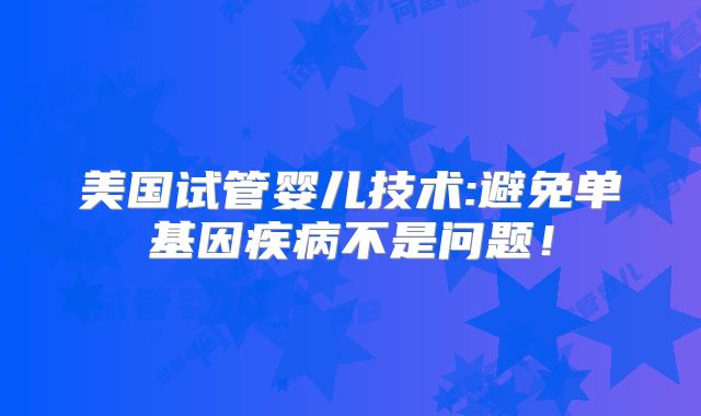 美国试管婴儿技术:避免单基因疾病不是问题！