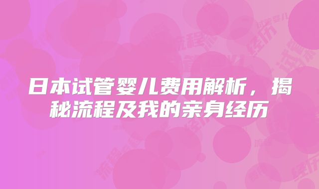 日本试管婴儿费用解析，揭秘流程及我的亲身经历