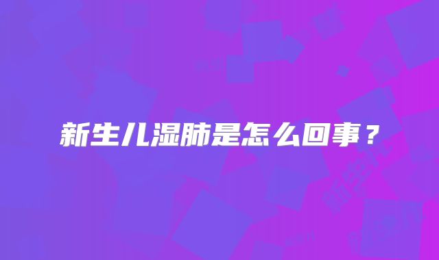 新生儿湿肺是怎么回事?