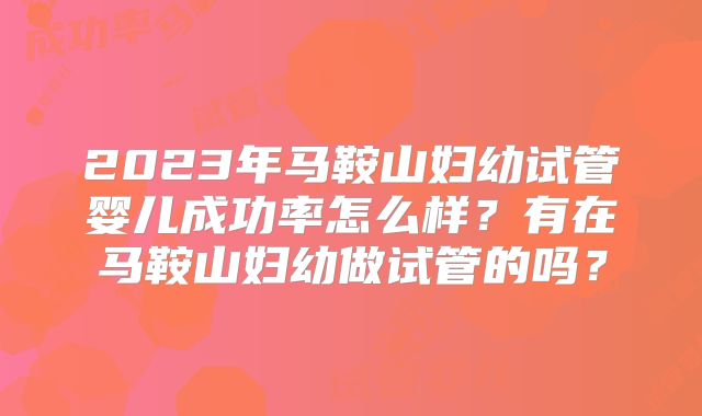 2023年马鞍山妇幼试管婴儿成功率怎么样？有在马鞍山妇幼做试管的吗？
