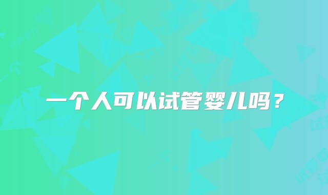 一个人可以试管婴儿吗？