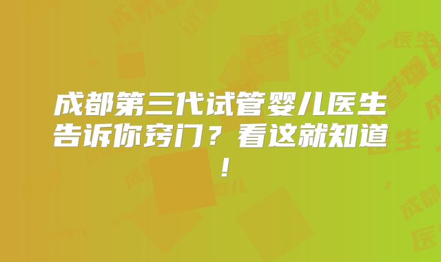 成都第三代试管婴儿医生告诉你窍门?看这就知道!