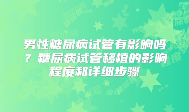 男性糖尿病试管有影响吗？糖尿病试管移植的影响程度和详细步骤