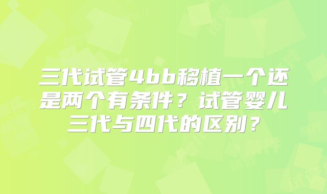 三代试管4bb移植一个还是两个有条件？试管婴儿三代与四代的区别？