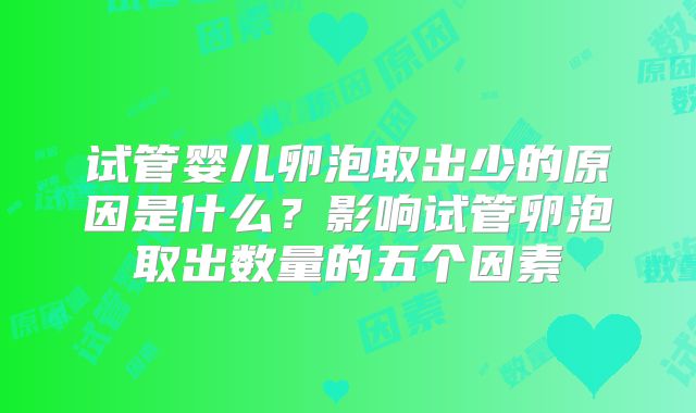 试管婴儿卵泡取出少的原因是什么？影响试管卵泡取出数量的五个因素
