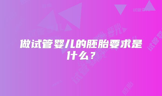 做试管婴儿的胚胎要求是什么？