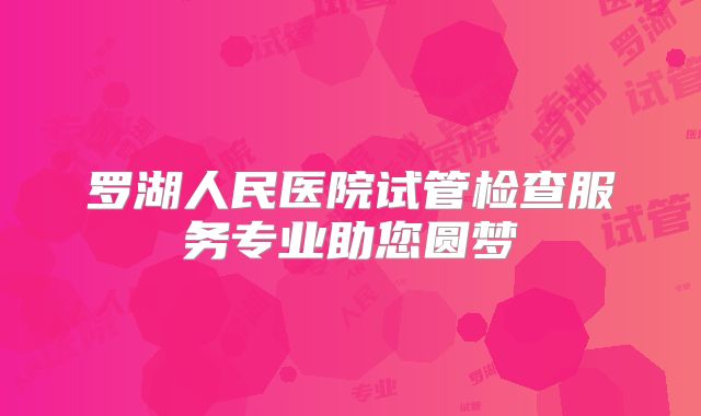 罗湖人民医院试管检查服务专业助您圆梦