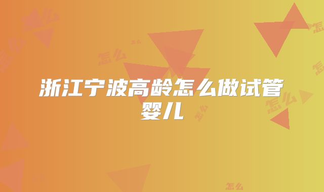 浙江宁波高龄怎么做试管婴儿