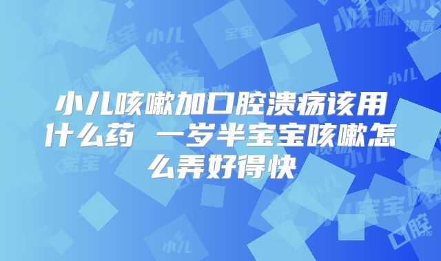 小儿咳嗽加口腔溃疡该用什么药 一岁半宝宝咳嗽怎么弄好得快