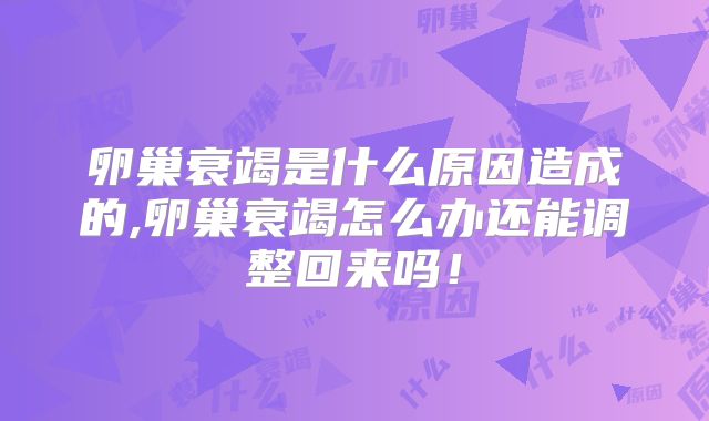 卵巢衰竭是什么原因造成的,卵巢衰竭怎么办还能调整回来吗!