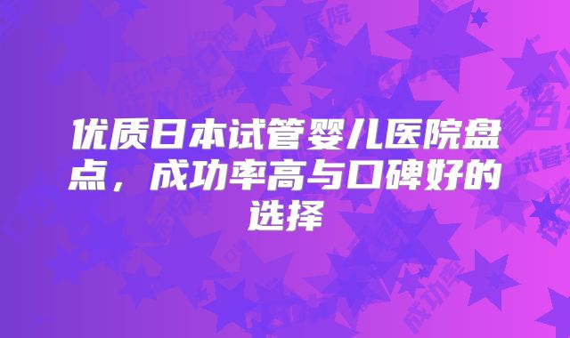优质日本试管婴儿医院盘点,成功率高与口碑好的选择