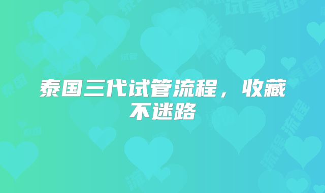 泰国三代试管流程，收藏不迷路
