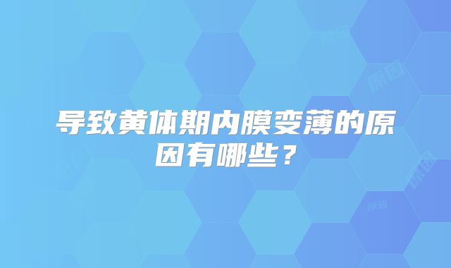 导致黄体期内膜变薄的原因有哪些？