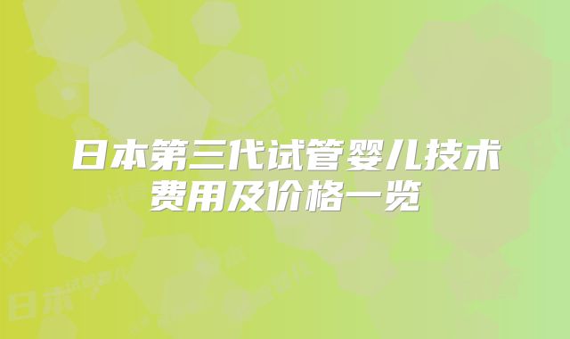 日本第三代试管婴儿技术费用及价格一览