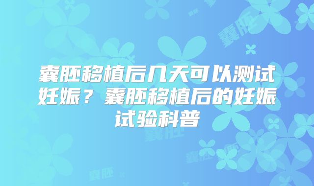 囊胚移植后几天可以测试妊娠？囊胚移植后的妊娠试验科普