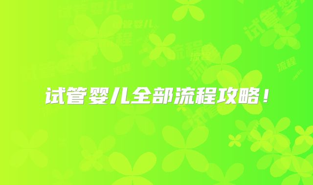 试管婴儿全部流程攻略！