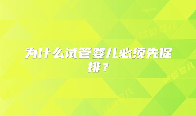 为什么试管婴儿必须先促排？