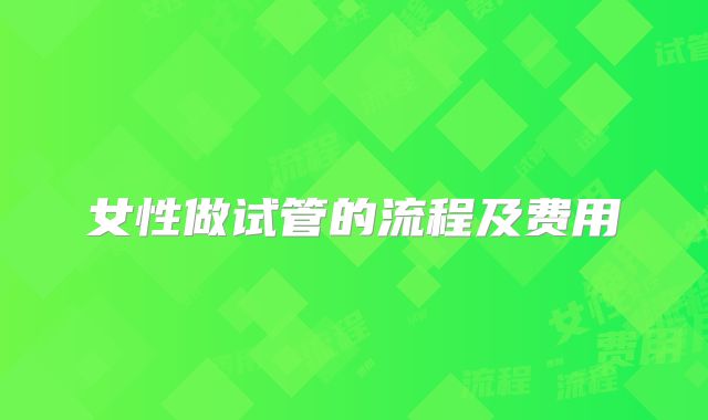 女性做试管的流程及费用