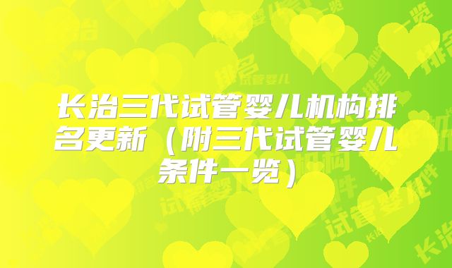 长治三代试管婴儿机构排名更新（附三代试管婴儿条件一览）