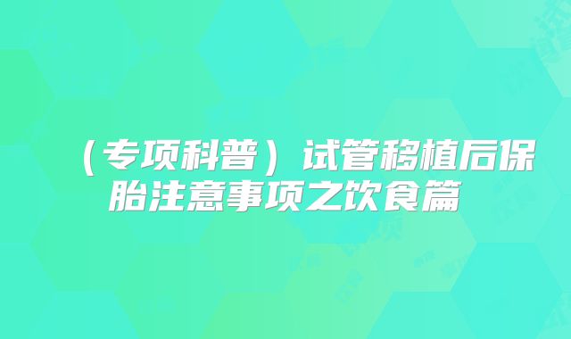 （专项科普）试管移植后保胎注意事项之饮食篇