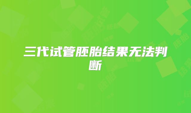 三代试管胚胎结果无法判断