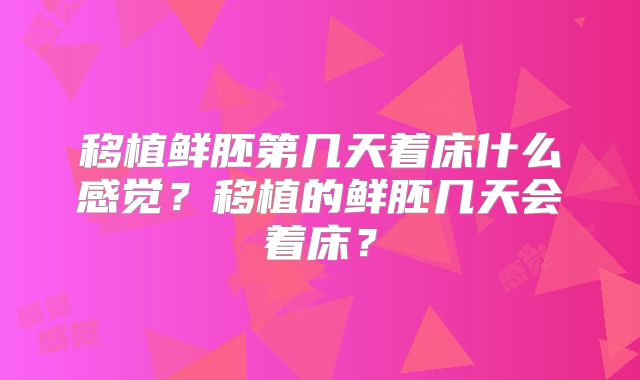 移植鲜胚第几天着床什么感觉?移植的鲜胚几天会着床?