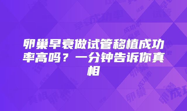 卵巢早衰做试管移植成功率高吗？一分钟告诉你真相