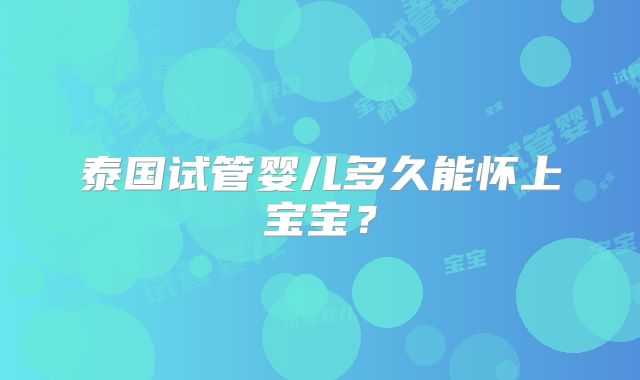 泰国试管婴儿多久能怀上宝宝？