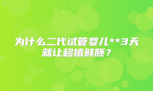 为什么二代试管婴儿**3天就让移植鲜胚?