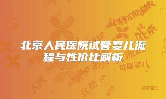北京人民医院试管婴儿流程与性价比解析