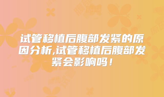 试管移植后腹部发紧的原因分析,试管移植后腹部发紧会影响吗！