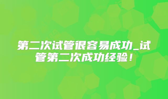第二次试管很容易成功_试管第二次成功经验！