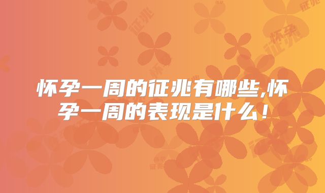 怀孕一周的征兆有哪些,怀孕一周的表现是什么！