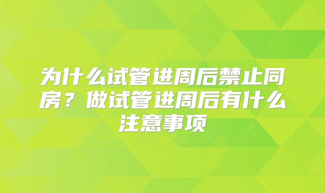 为什么试管进周后禁止同房?做试管进周后有什么注意事项