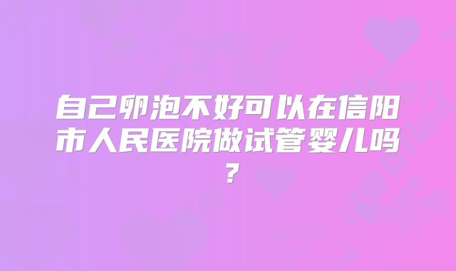 自己卵泡不好可以在信阳市人民医院做试管婴儿吗？