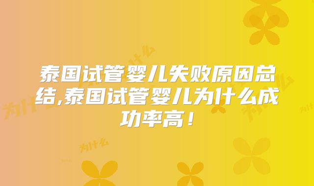泰国试管婴儿失败原因总结,泰国试管婴儿为什么成功率高！