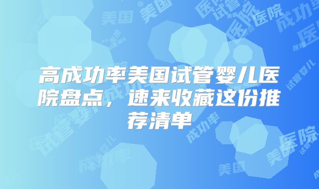 高成功率美国试管婴儿医院盘点，速来收藏这份推荐清单