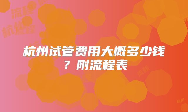 杭州试管费用大概多少钱?附流程表