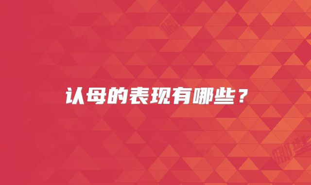 认母的表现有哪些？