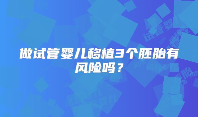 做试管婴儿移植3个胚胎有风险吗?
