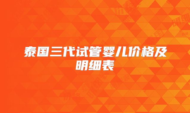 泰国三代试管婴儿价格及明细表