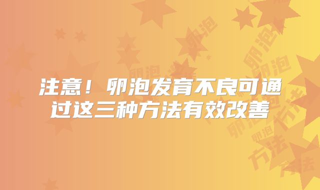 注意！卵泡发育不良可通过这三种方法有效改善