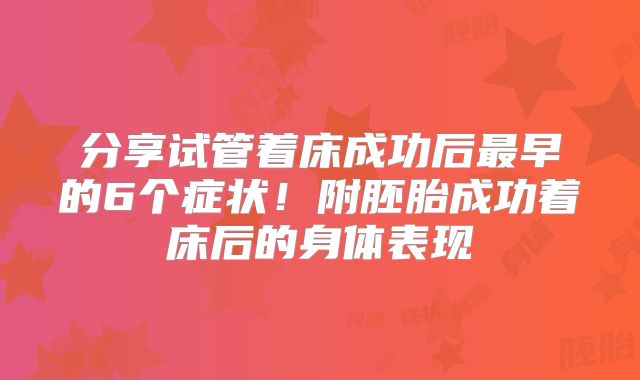 分享试管着床成功后最早的6个症状！附胚胎成功着床后的身体表现