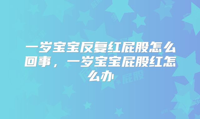 一岁宝宝反复红屁股怎么回事，一岁宝宝屁股红怎么办