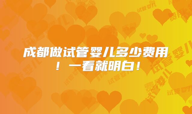 成都做试管婴儿多少费用！一看就明白！