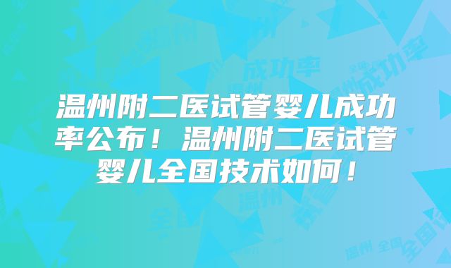 温州附二医试管婴儿成功率公布!温州附二医试管婴儿全国技术如何!