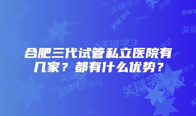 合肥三代试管私立医院有几家？都有什么优势？