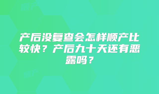 产后没复查会怎样顺产比较快？产后九十天还有恶露吗？